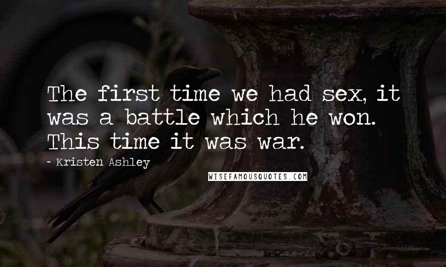 Kristen Ashley Quotes: The first time we had sex, it was a battle which he won. This time it was war.