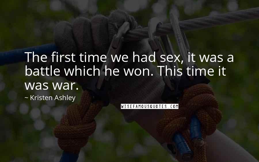 Kristen Ashley Quotes: The first time we had sex, it was a battle which he won. This time it was war.