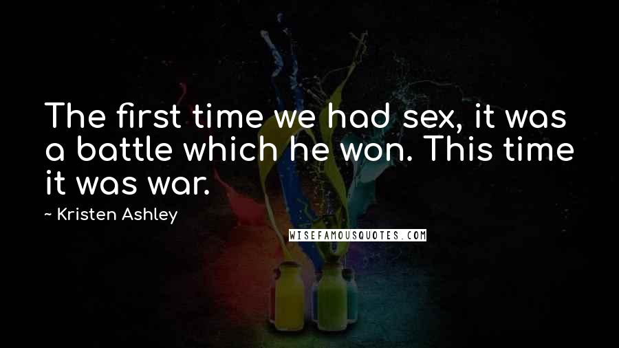 Kristen Ashley Quotes: The first time we had sex, it was a battle which he won. This time it was war.