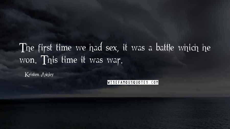 Kristen Ashley Quotes: The first time we had sex, it was a battle which he won. This time it was war.