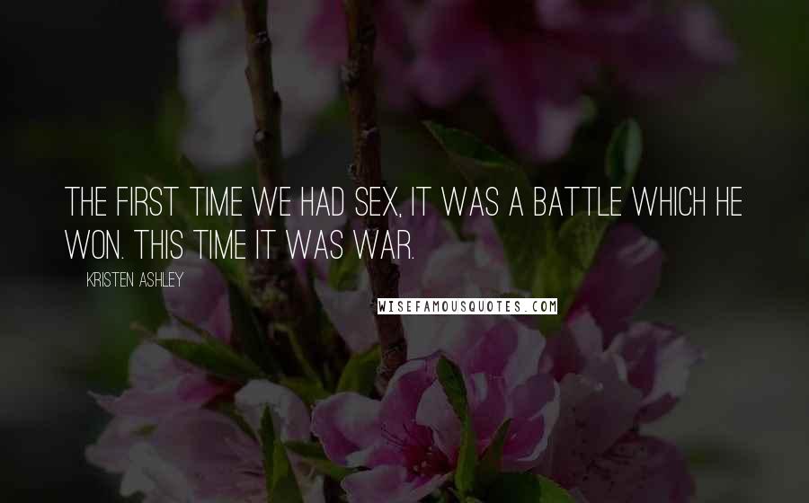 Kristen Ashley Quotes: The first time we had sex, it was a battle which he won. This time it was war.