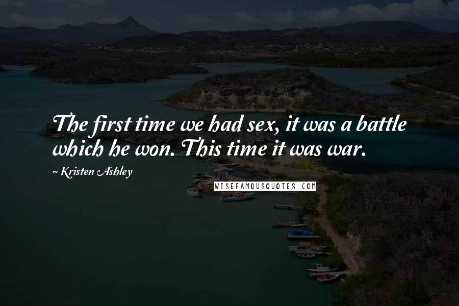 Kristen Ashley Quotes: The first time we had sex, it was a battle which he won. This time it was war.