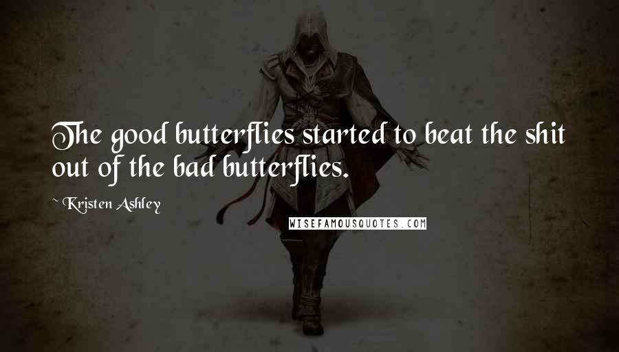 Kristen Ashley Quotes: The good butterflies started to beat the shit out of the bad butterflies.