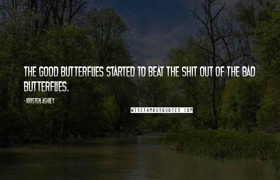 Kristen Ashley Quotes: The good butterflies started to beat the shit out of the bad butterflies.