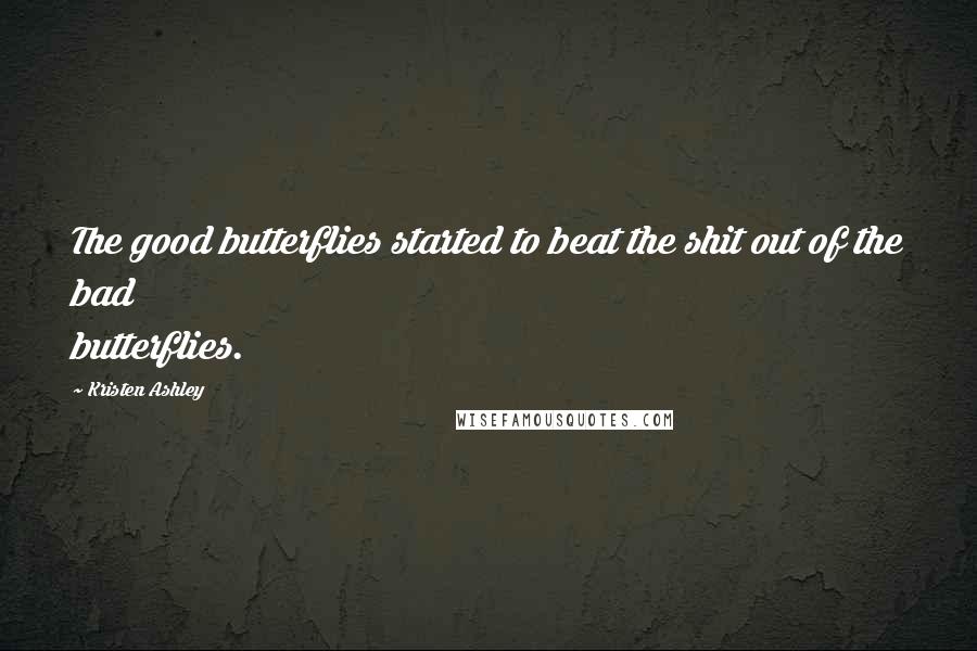 Kristen Ashley Quotes: The good butterflies started to beat the shit out of the bad butterflies.
