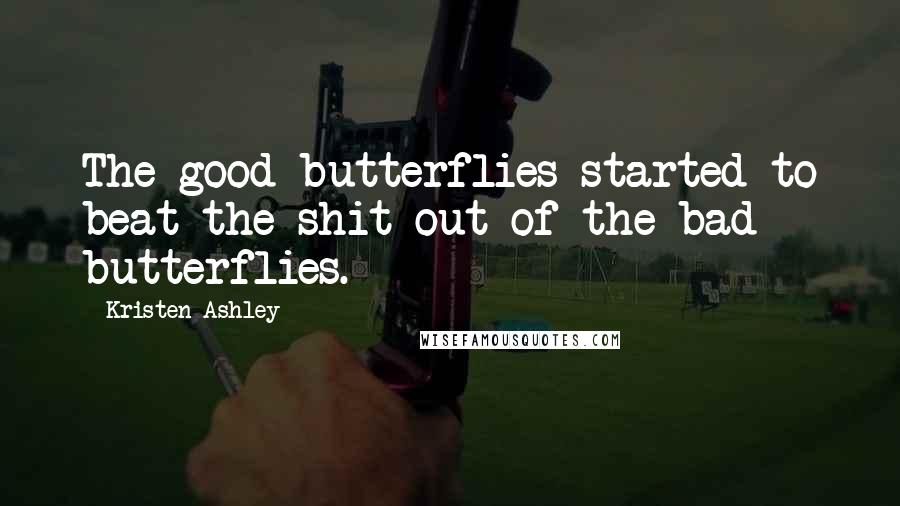 Kristen Ashley Quotes: The good butterflies started to beat the shit out of the bad butterflies.