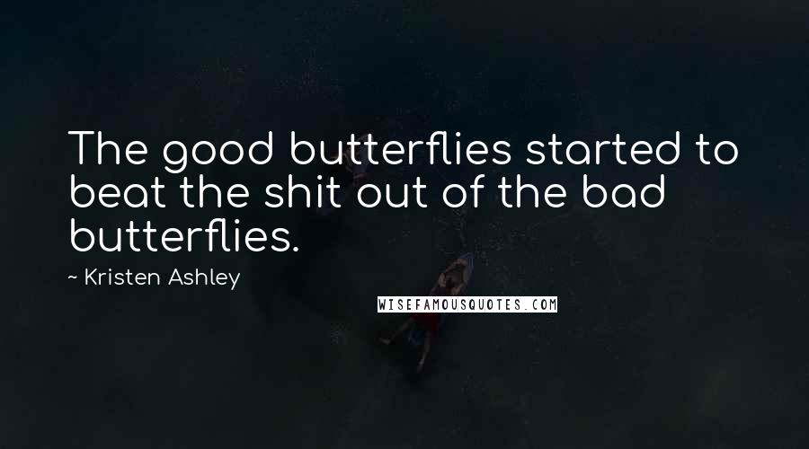 Kristen Ashley Quotes: The good butterflies started to beat the shit out of the bad butterflies.