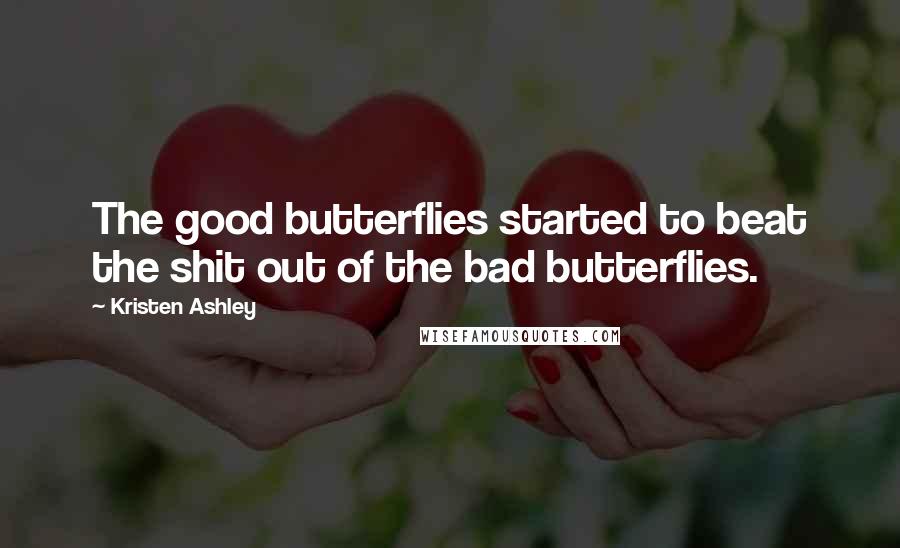 Kristen Ashley Quotes: The good butterflies started to beat the shit out of the bad butterflies.
