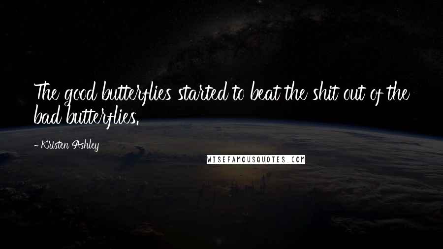 Kristen Ashley Quotes: The good butterflies started to beat the shit out of the bad butterflies.