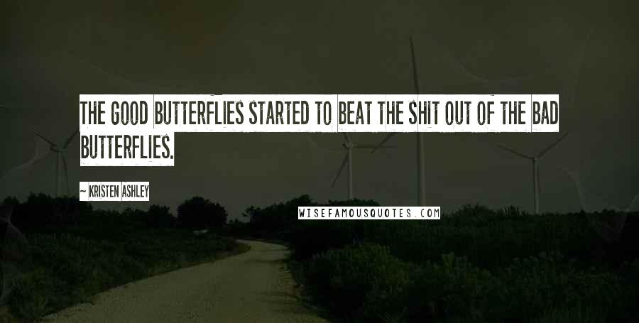 Kristen Ashley Quotes: The good butterflies started to beat the shit out of the bad butterflies.