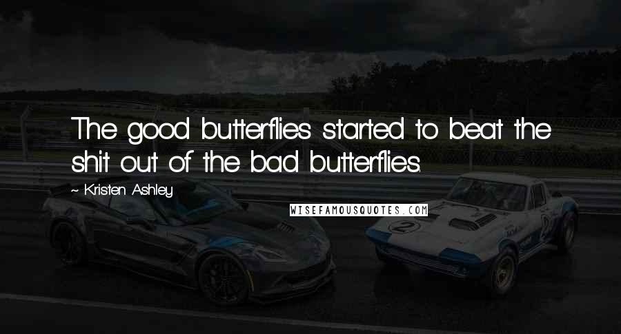 Kristen Ashley Quotes: The good butterflies started to beat the shit out of the bad butterflies.