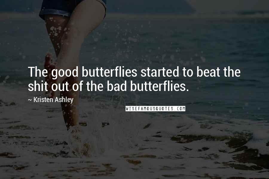 Kristen Ashley Quotes: The good butterflies started to beat the shit out of the bad butterflies.