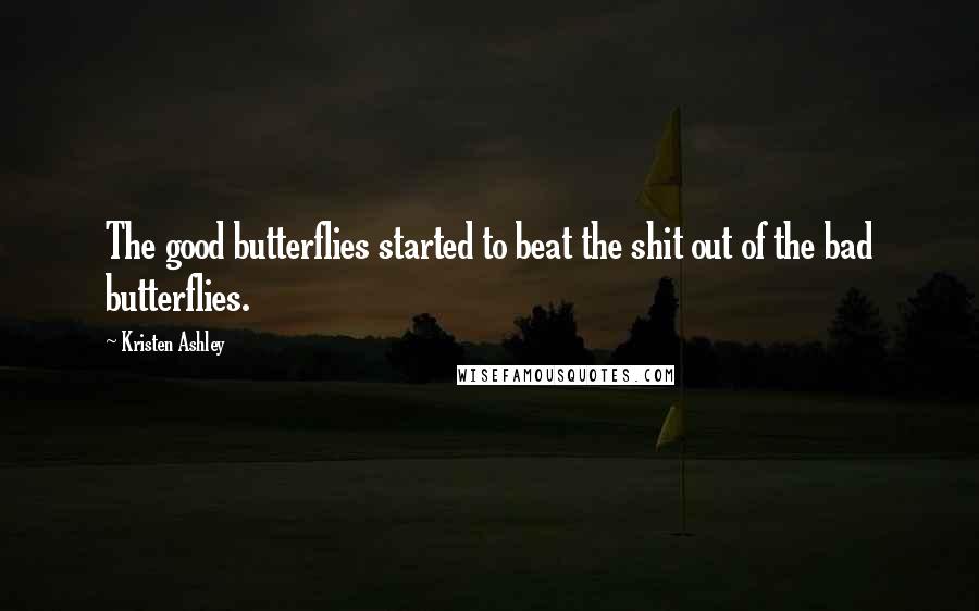 Kristen Ashley Quotes: The good butterflies started to beat the shit out of the bad butterflies.