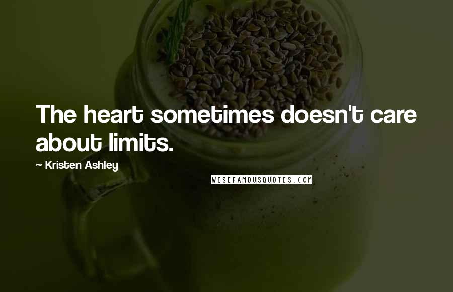 Kristen Ashley Quotes: The heart sometimes doesn't care about limits.