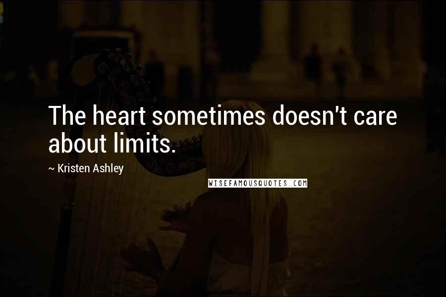 Kristen Ashley Quotes: The heart sometimes doesn't care about limits.