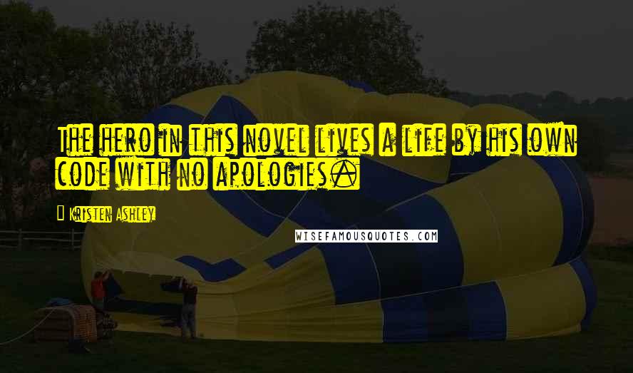 Kristen Ashley Quotes: The hero in this novel lives a life by his own code with no apologies.