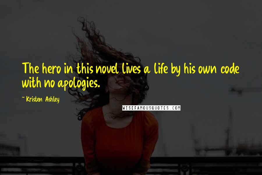 Kristen Ashley Quotes: The hero in this novel lives a life by his own code with no apologies.