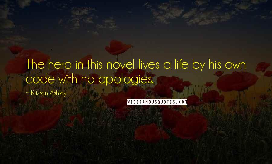 Kristen Ashley Quotes: The hero in this novel lives a life by his own code with no apologies.