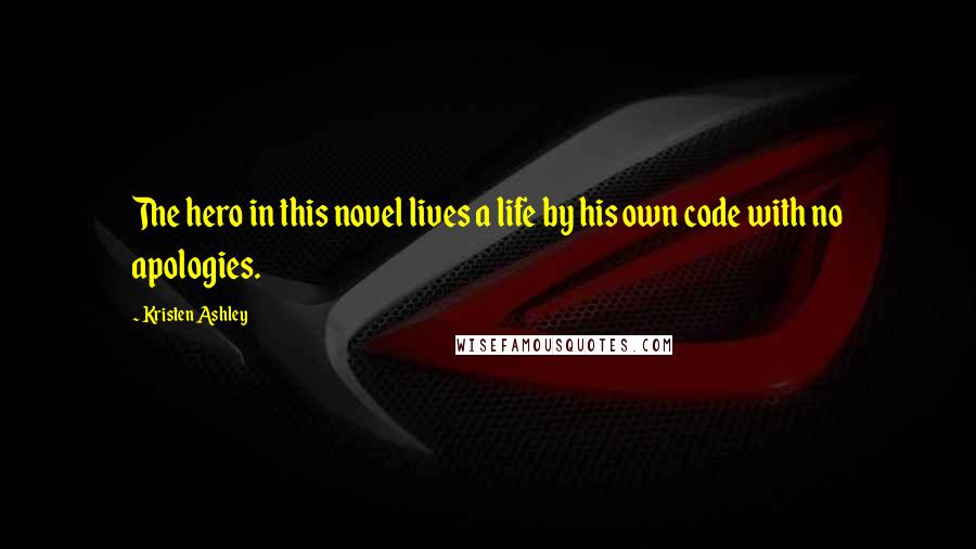 Kristen Ashley Quotes: The hero in this novel lives a life by his own code with no apologies.