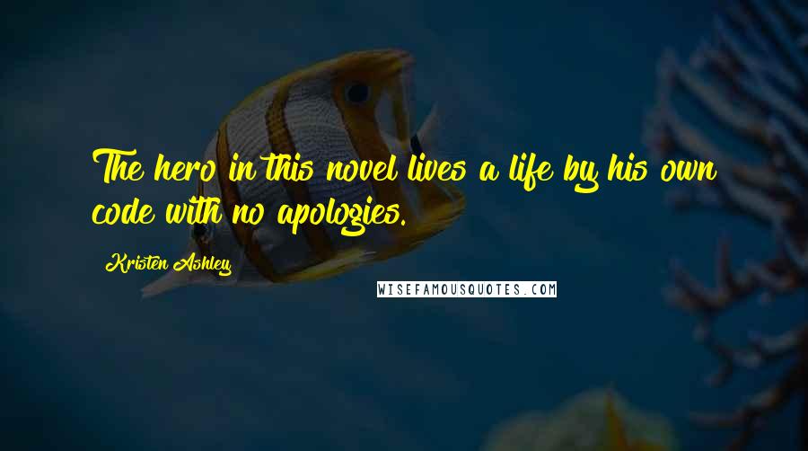 Kristen Ashley Quotes: The hero in this novel lives a life by his own code with no apologies.