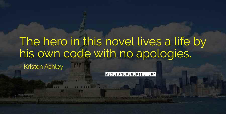 Kristen Ashley Quotes: The hero in this novel lives a life by his own code with no apologies.