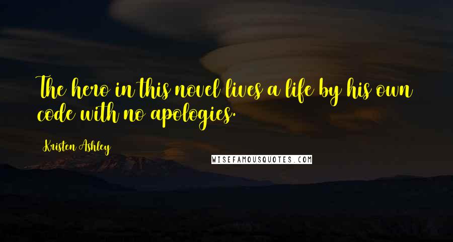 Kristen Ashley Quotes: The hero in this novel lives a life by his own code with no apologies.