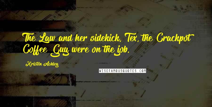Kristen Ashley Quotes: The Law and her sidekick, Tex, the Crackpot Coffee Guy were on the job.