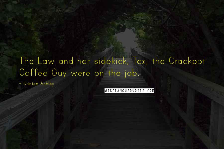 Kristen Ashley Quotes: The Law and her sidekick, Tex, the Crackpot Coffee Guy were on the job.