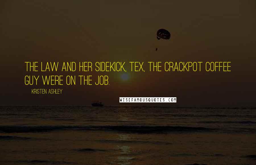 Kristen Ashley Quotes: The Law and her sidekick, Tex, the Crackpot Coffee Guy were on the job.
