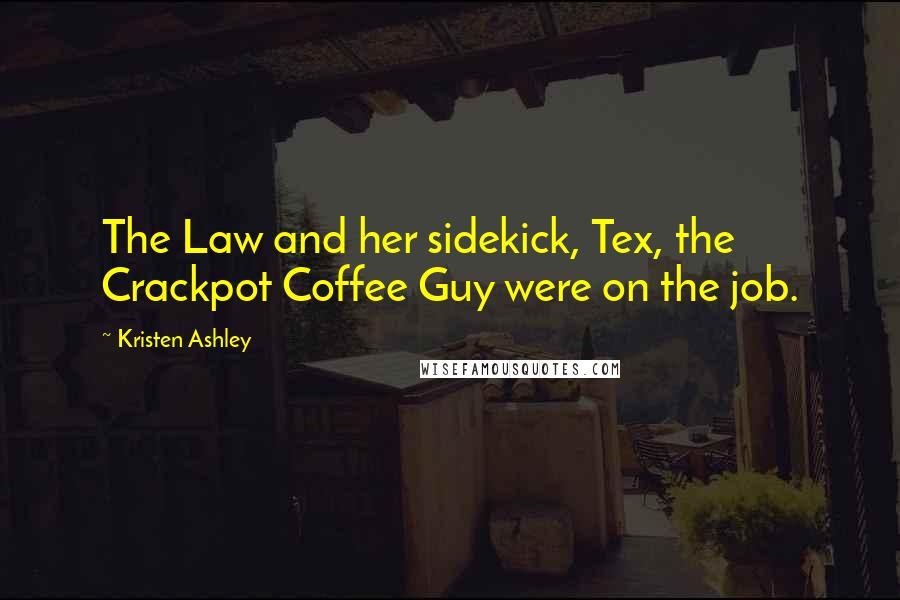 Kristen Ashley Quotes: The Law and her sidekick, Tex, the Crackpot Coffee Guy were on the job.