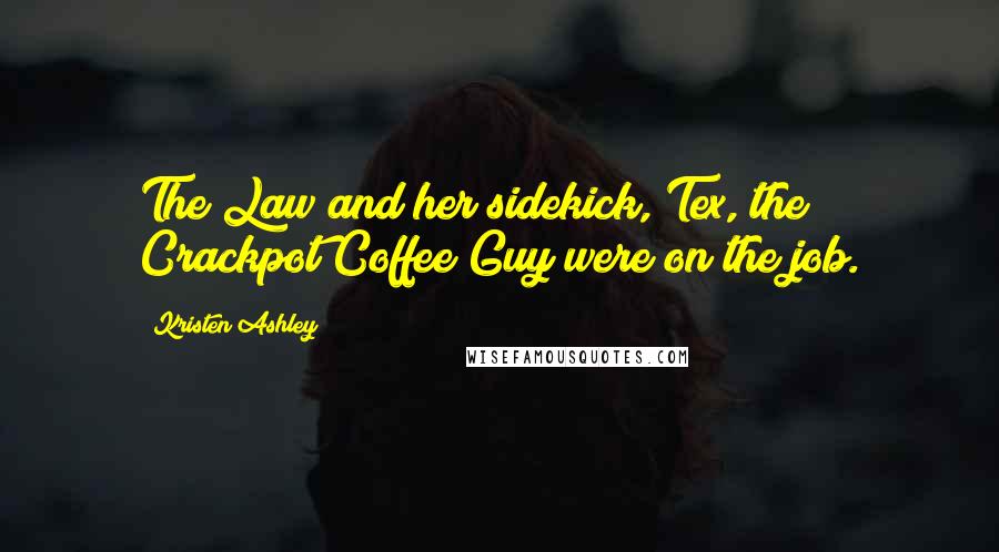 Kristen Ashley Quotes: The Law and her sidekick, Tex, the Crackpot Coffee Guy were on the job.