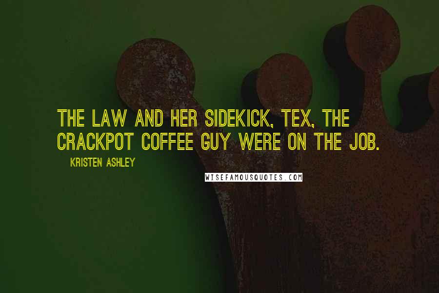Kristen Ashley Quotes: The Law and her sidekick, Tex, the Crackpot Coffee Guy were on the job.