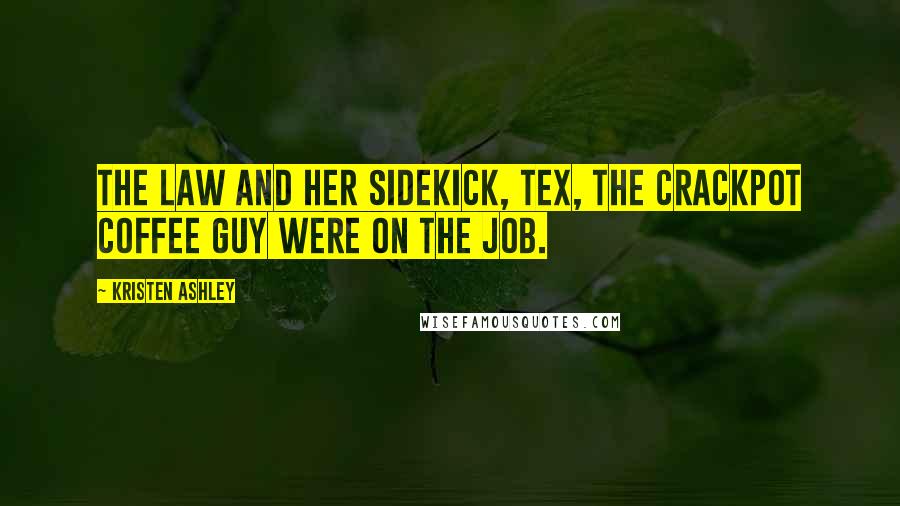 Kristen Ashley Quotes: The Law and her sidekick, Tex, the Crackpot Coffee Guy were on the job.