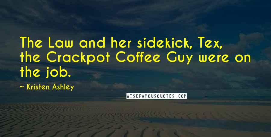 Kristen Ashley Quotes: The Law and her sidekick, Tex, the Crackpot Coffee Guy were on the job.