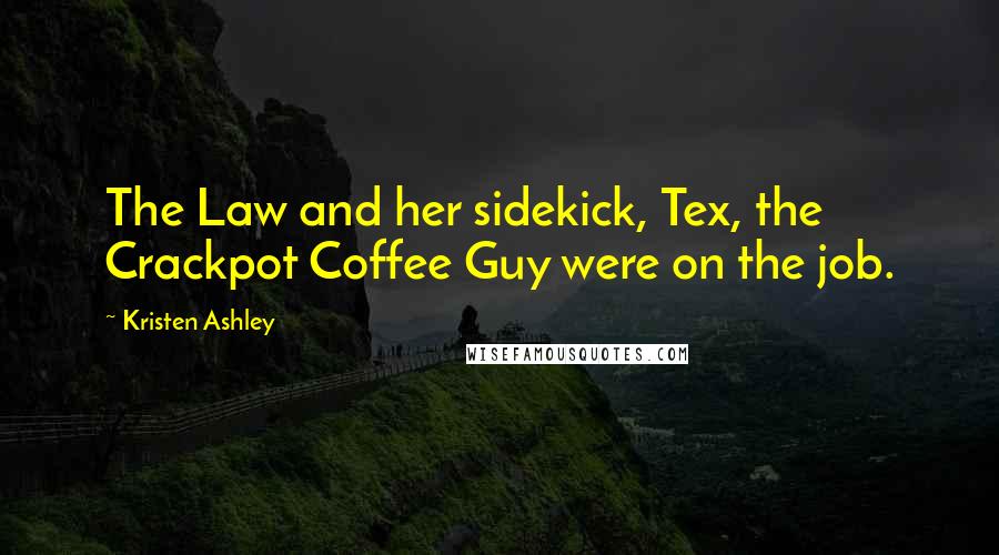 Kristen Ashley Quotes: The Law and her sidekick, Tex, the Crackpot Coffee Guy were on the job.