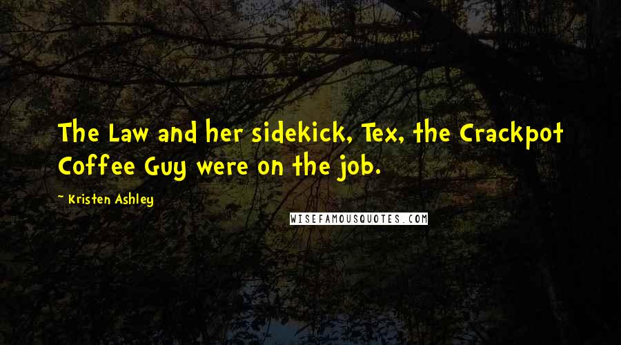 Kristen Ashley Quotes: The Law and her sidekick, Tex, the Crackpot Coffee Guy were on the job.