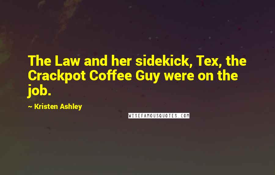 Kristen Ashley Quotes: The Law and her sidekick, Tex, the Crackpot Coffee Guy were on the job.