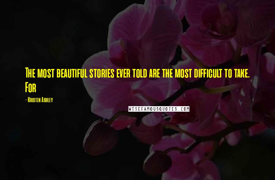 Kristen Ashley Quotes: The most beautiful stories ever told are the most difficult to take. For