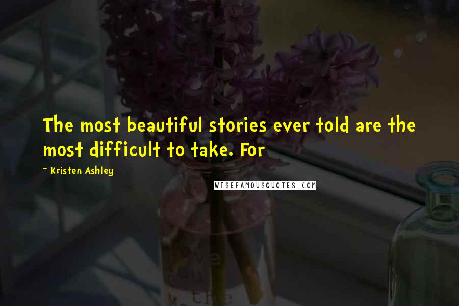 Kristen Ashley Quotes: The most beautiful stories ever told are the most difficult to take. For