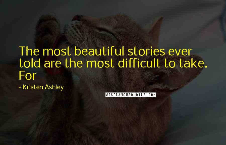 Kristen Ashley Quotes: The most beautiful stories ever told are the most difficult to take. For