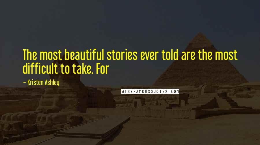 Kristen Ashley Quotes: The most beautiful stories ever told are the most difficult to take. For