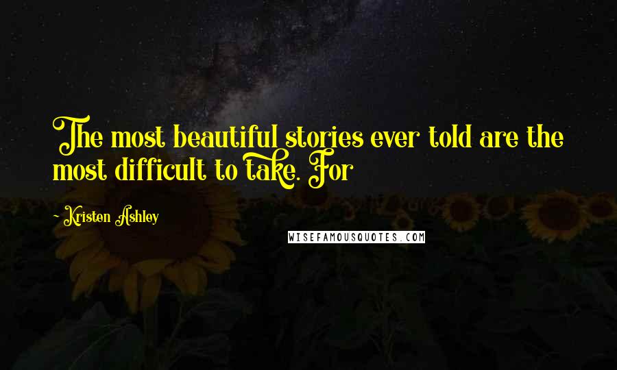 Kristen Ashley Quotes: The most beautiful stories ever told are the most difficult to take. For