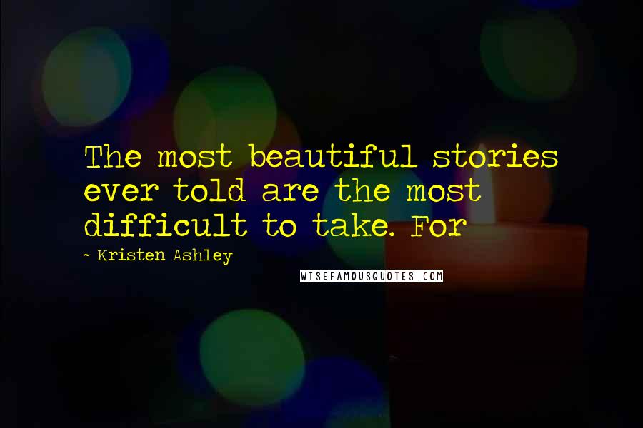 Kristen Ashley Quotes: The most beautiful stories ever told are the most difficult to take. For