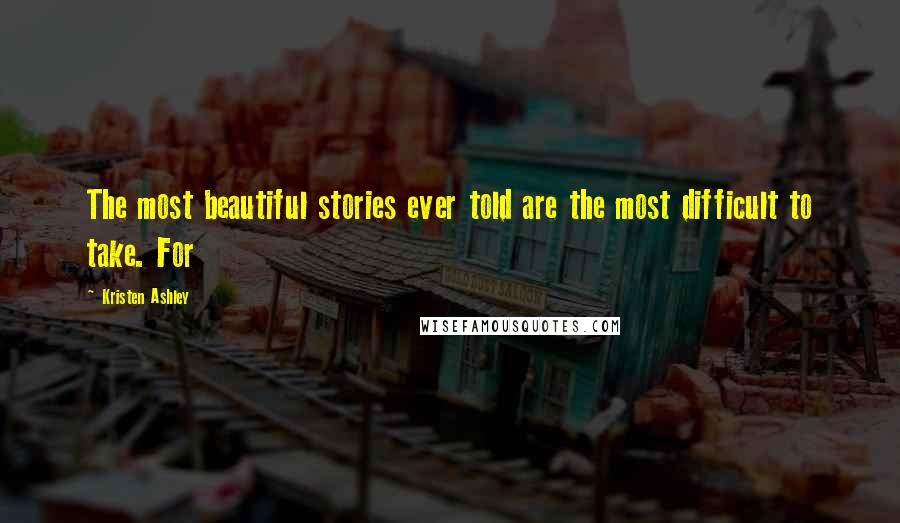 Kristen Ashley Quotes: The most beautiful stories ever told are the most difficult to take. For