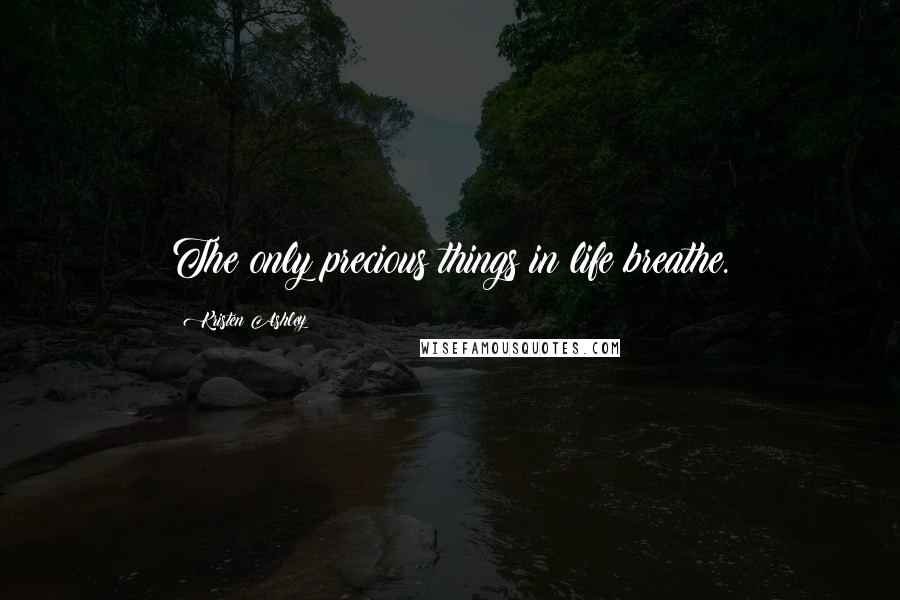 Kristen Ashley Quotes: The only precious things in life breathe.