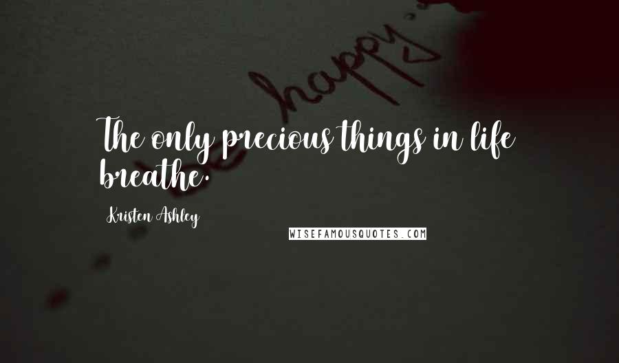 Kristen Ashley Quotes: The only precious things in life breathe.