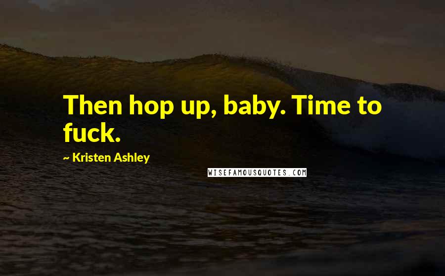Kristen Ashley Quotes: Then hop up, baby. Time to fuck.
