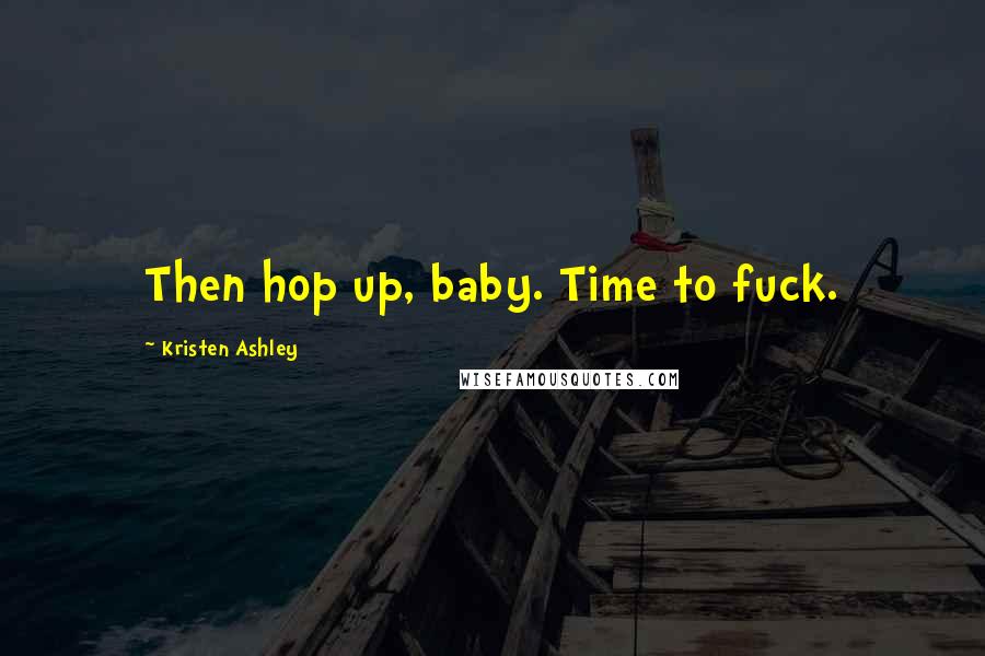 Kristen Ashley Quotes: Then hop up, baby. Time to fuck.