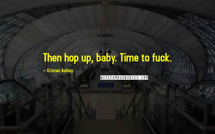 Kristen Ashley Quotes: Then hop up, baby. Time to fuck.