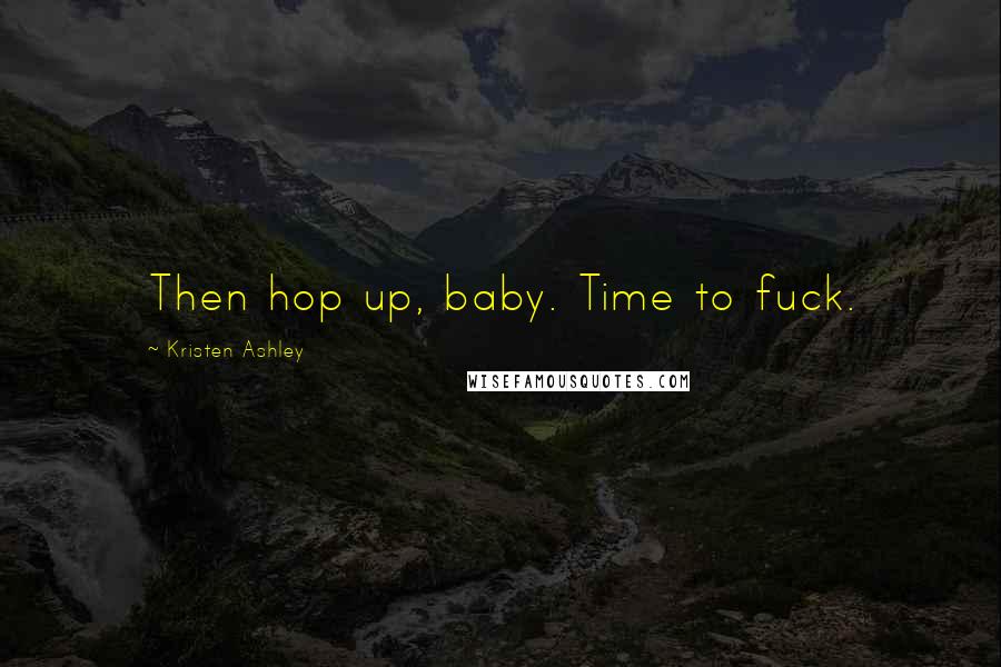Kristen Ashley Quotes: Then hop up, baby. Time to fuck.
